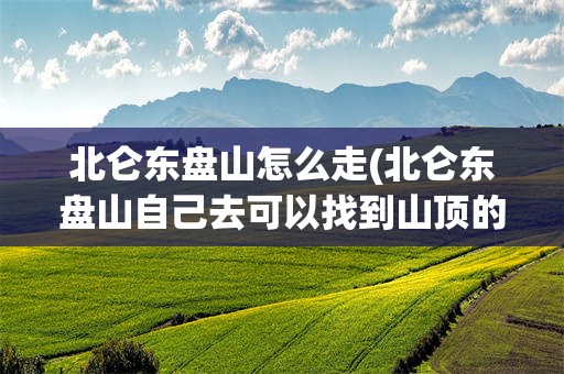 北仑东盘山怎么走(北仑东盘山自己去可以找到山顶的路吗)