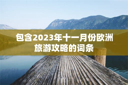 包含2023年十一月份欧洲旅游攻略的词条