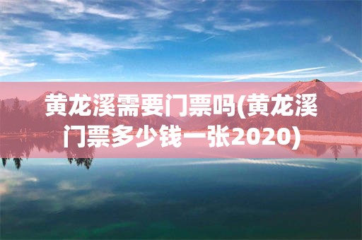 黄龙溪需要门票吗(黄龙溪门票多少钱一张2020)