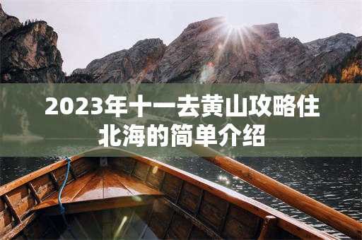 2023年十一去黄山攻略住北海的简单介绍