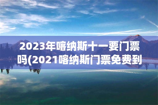 2023年喀纳斯十一要门票吗(2021喀纳斯门票免费到什么时候)