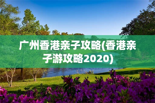 广州香港亲子攻略(香港亲子游攻略2020)