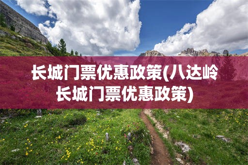 长城门票优惠政策(八达岭长城门票优惠政策)