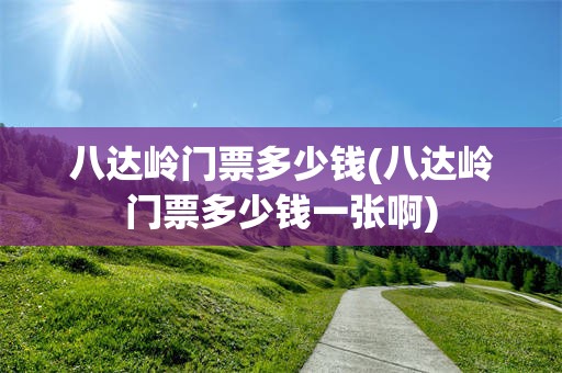 八达岭门票多少钱(八达岭门票多少钱一张啊)