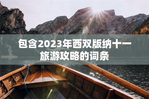 包含2023年西双版纳十一旅游攻略的词条