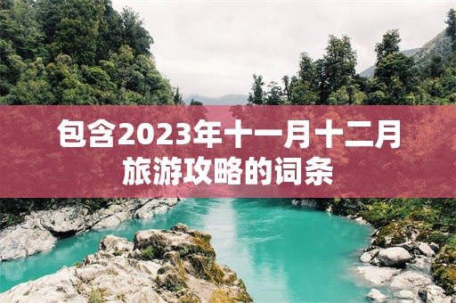 包含2023年十一月十二月旅游攻略的词条