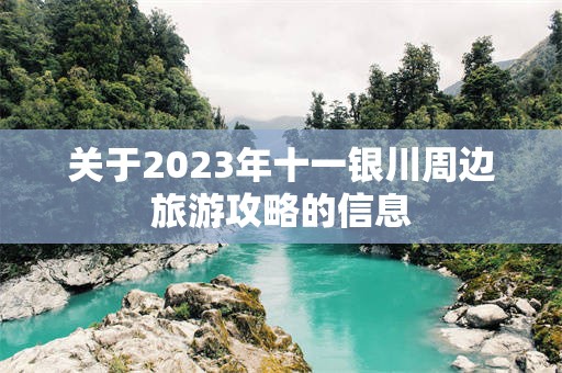 关于2023年十一银川周边旅游攻略的信息