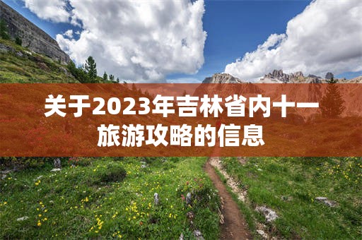 关于2023年吉林省内十一旅游攻略的信息