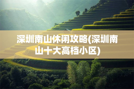 深圳南山休闲攻略(深圳南山十大高档小区)