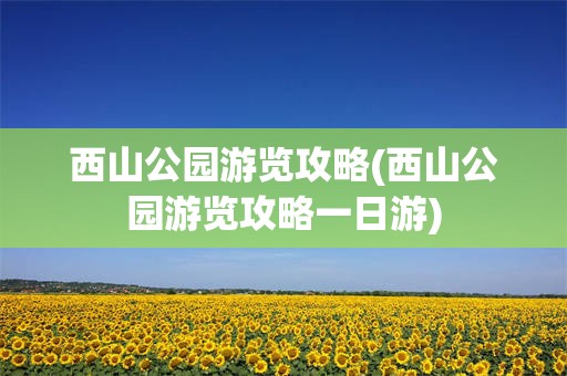 西山公园游览攻略(西山公园游览攻略一日游)