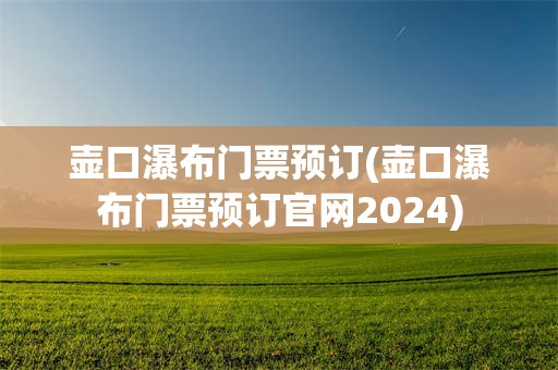 壶口瀑布门票预订(壶口瀑布门票预订官网2024)