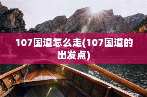 107国道怎么走(107国道的出发点)