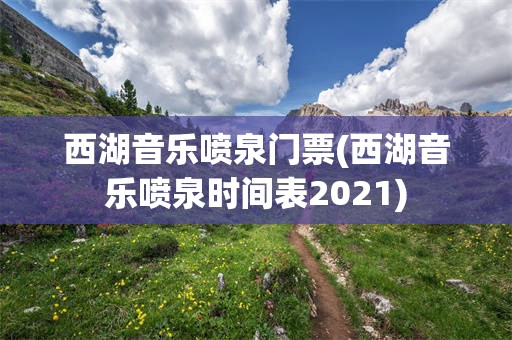 西湖音乐喷泉门票(西湖音乐喷泉时间表2021)