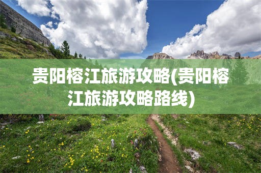 贵阳榕江旅游攻略(贵阳榕江旅游攻略路线)