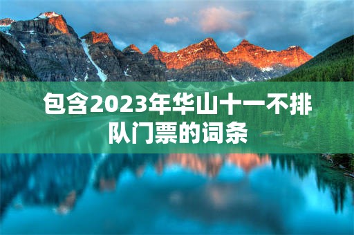 包含2023年华山十一不排队门票的词条