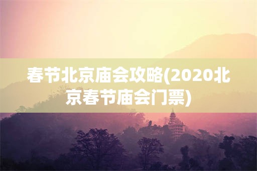 春节北京庙会攻略(2020北京春节庙会门票)