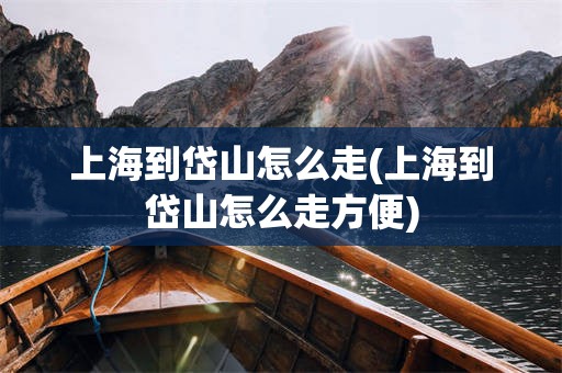 上海到岱山怎么走(上海到岱山怎么走方便)