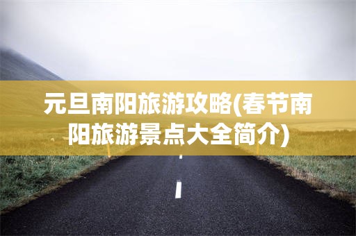 元旦南阳旅游攻略(春节南阳旅游景点大全简介)