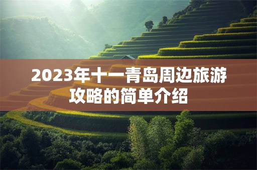 2023年十一青岛周边旅游攻略的简单介绍