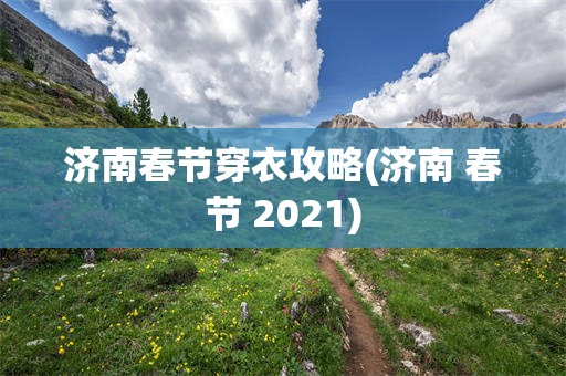 济南春节穿衣攻略(济南 春节 2021)