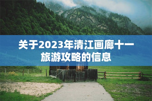 关于2023年清江画廊十一旅游攻略的信息