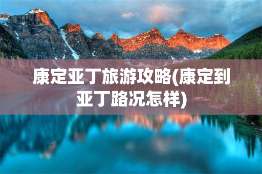 康定亚丁旅游攻略(康定到亚丁路况怎样)