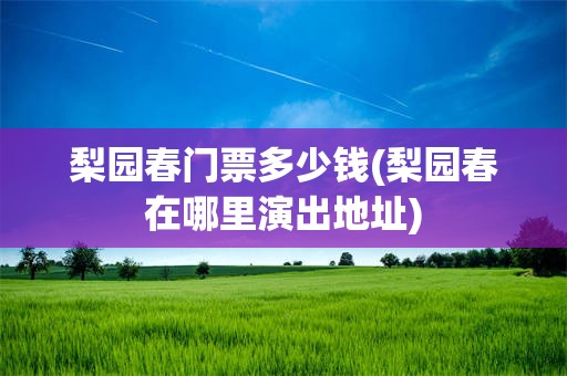 梨园春门票多少钱(梨园春在哪里演出地址)