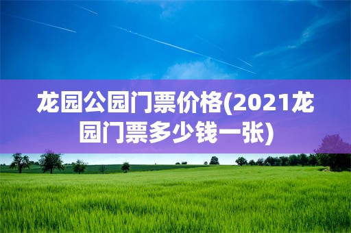 龙园公园门票价格(2021龙园门票多少钱一张)