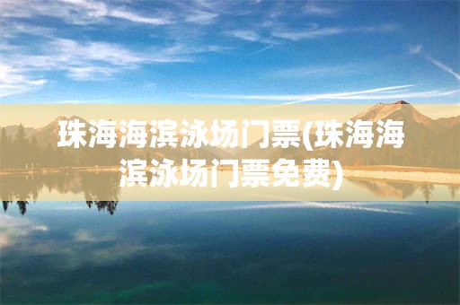 珠海海滨泳场门票(珠海海滨泳场门票免费)