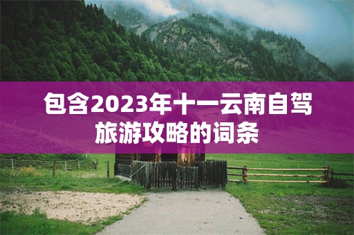 包含2023年十一云南自驾旅游攻略的词条