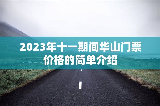 2023年十一期间华山门票价格的简单介绍