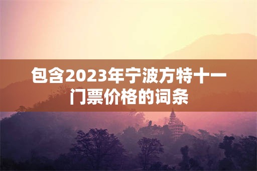 包含2023年宁波方特十一门票价格的词条