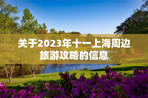 关于2023年十一上海周边旅游攻略的信息