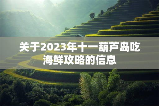 关于2023年十一葫芦岛吃海鲜攻略的信息