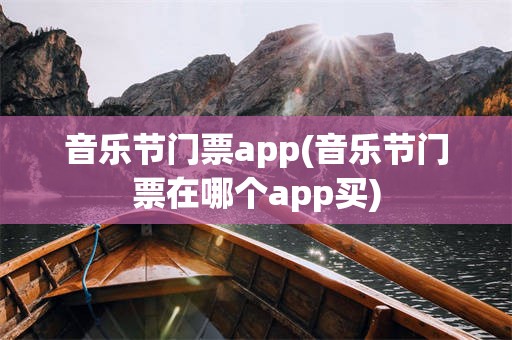 音乐节门票app(音乐节门票在哪个app买)