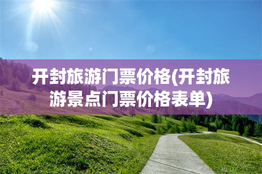 开封旅游门票价格(开封旅游景点门票价格表单)