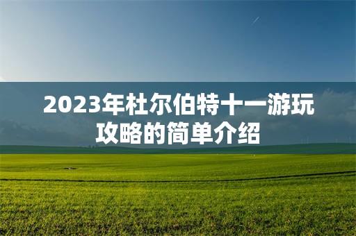 2023年杜尔伯特十一游玩攻略的简单介绍