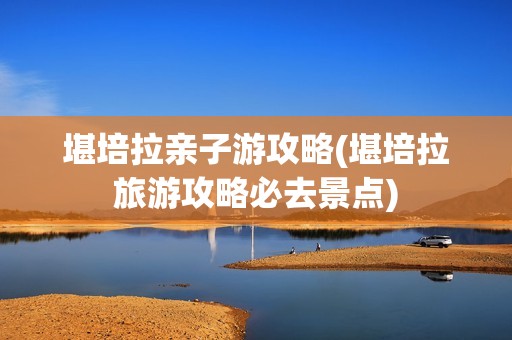 堪培拉亲子游攻略(堪培拉旅游攻略必去景点)