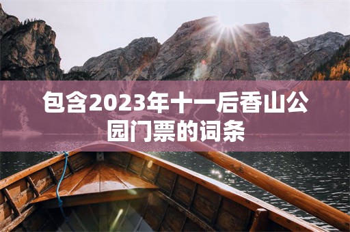 包含2023年十一后香山公园门票的词条