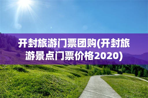 开封旅游门票团购(开封旅游景点门票价格2020)