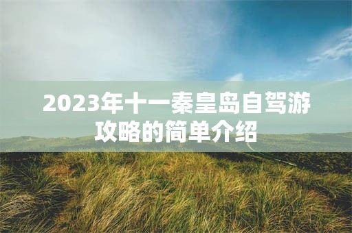 2023年十一秦皇岛自驾游攻略的简单介绍