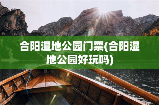 合阳湿地公园门票(合阳湿地公园好玩吗)