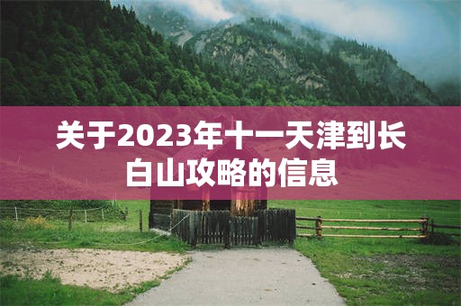 关于2023年十一天津到长白山攻略的信息