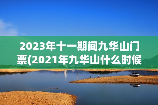 2023年十一期间九华山门票(2021年九华山什么时候免门票)