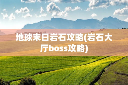 地球末日岩石攻略(岩石大厅boss攻略)