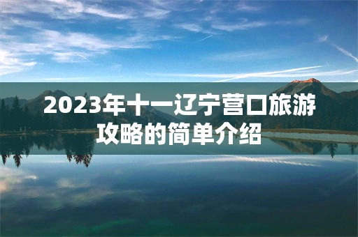 2023年十一辽宁营口旅游攻略的简单介绍