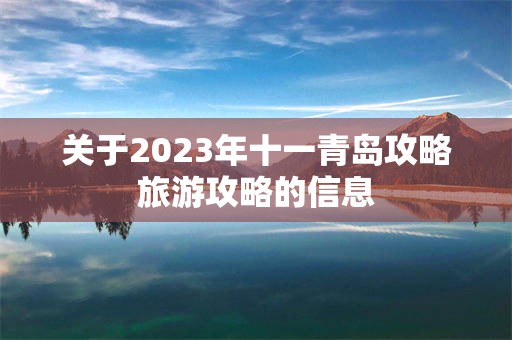 关于2023年十一青岛攻略旅游攻略的信息