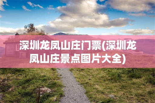 深圳龙凤山庄门票(深圳龙凤山庄景点图片大全)