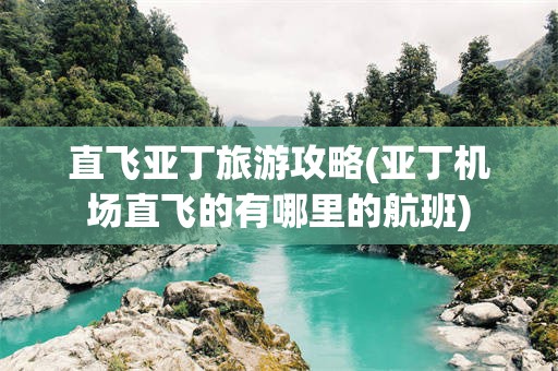 直飞亚丁旅游攻略(亚丁机场直飞的有哪里的航班)