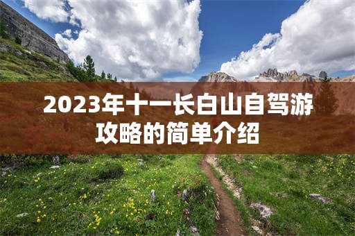 2023年十一长白山自驾游攻略的简单介绍